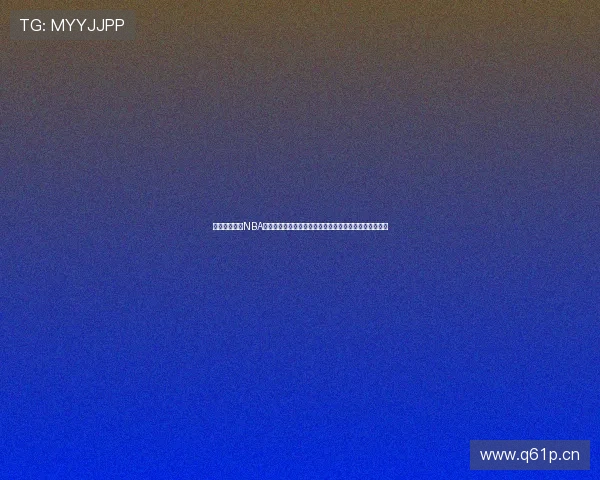 九球官网直播NBA赛事精彩瞬间全程回放与小仙独家解说助力球迷观赛体验